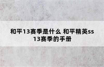 和平13赛季是什么 和平精英ss13赛季的手册